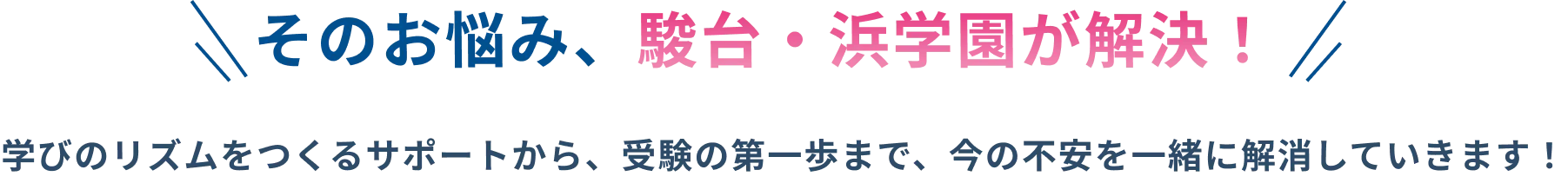 そのお悩み、駿台・浜学園が解決！学びのリズムをつくるサポートから、受験の第一歩まで、今の不安を一緒に解消していきます！