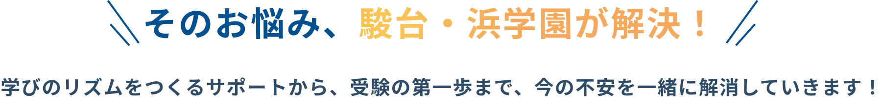 そのお悩み、駿台・浜学園が解決!学びのリズムをつくるサポートから、受験の第一歩まで、今の不安を一緒に解消していきます!