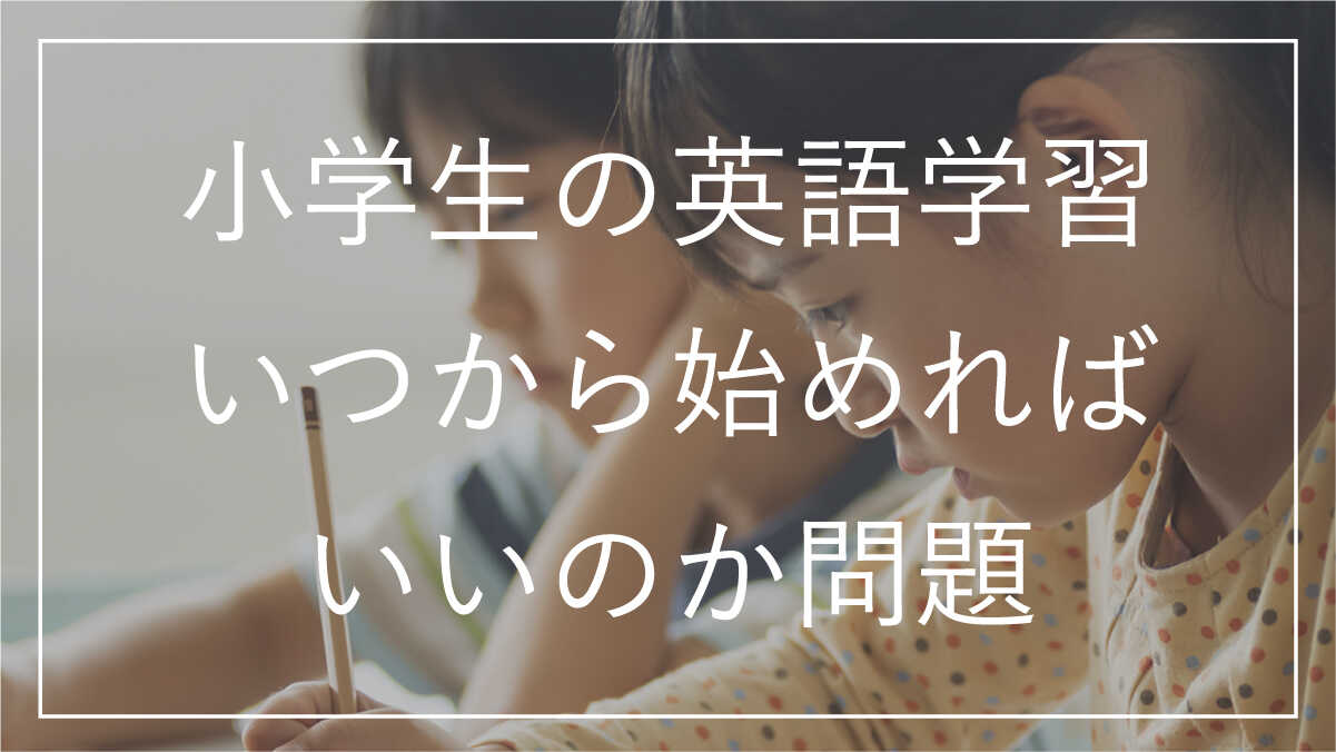 小学生の英語学習、いつから始めればいいのか問題